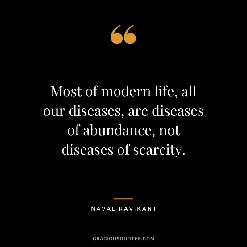 Most of modern life, all our diseases, are diseases of abundance, not diseases of scarcity.