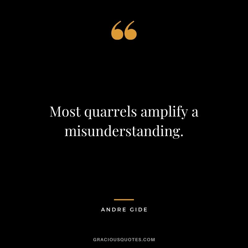 Most quarrels amplify a misunderstanding.