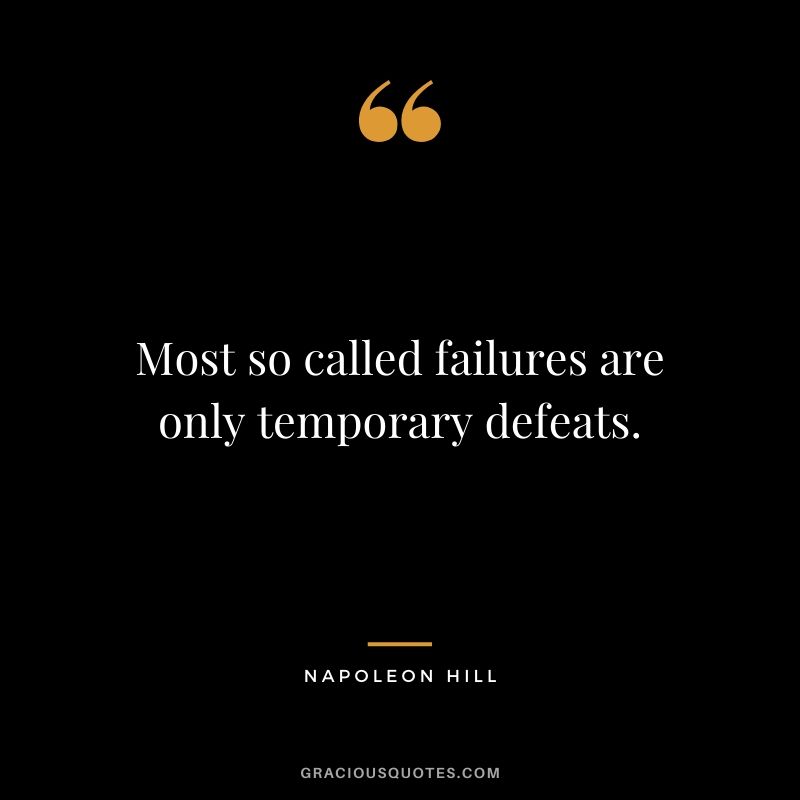 Most so called failures are only temporary defeats.