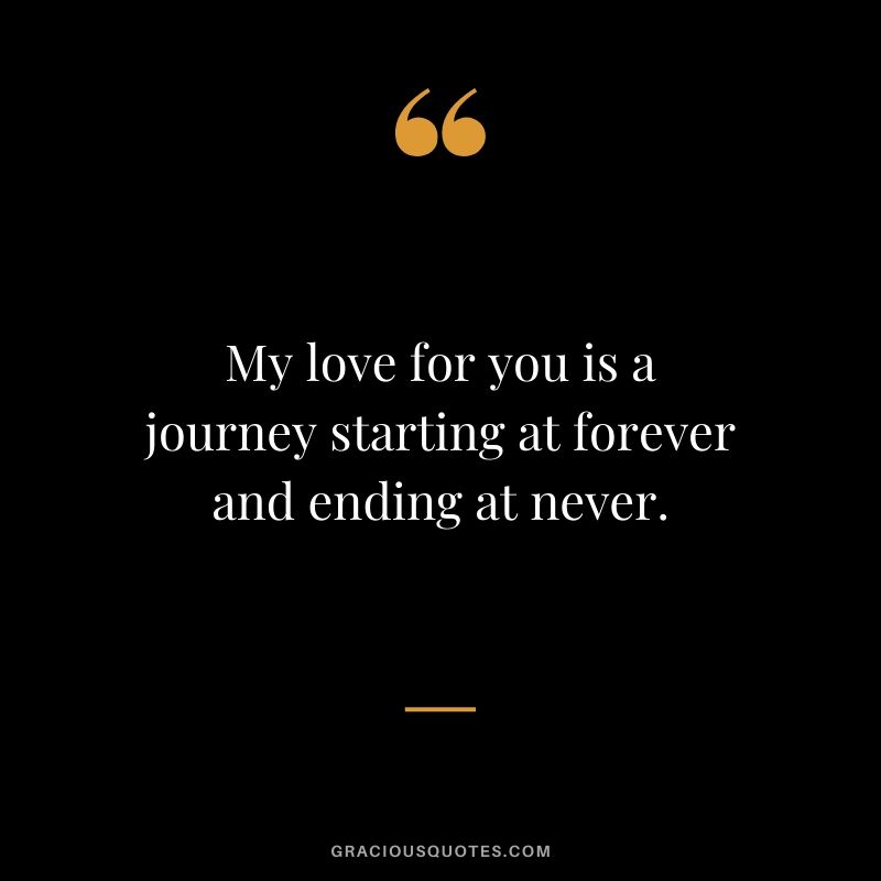 My love for you is a journey starting at forever and ending at never.