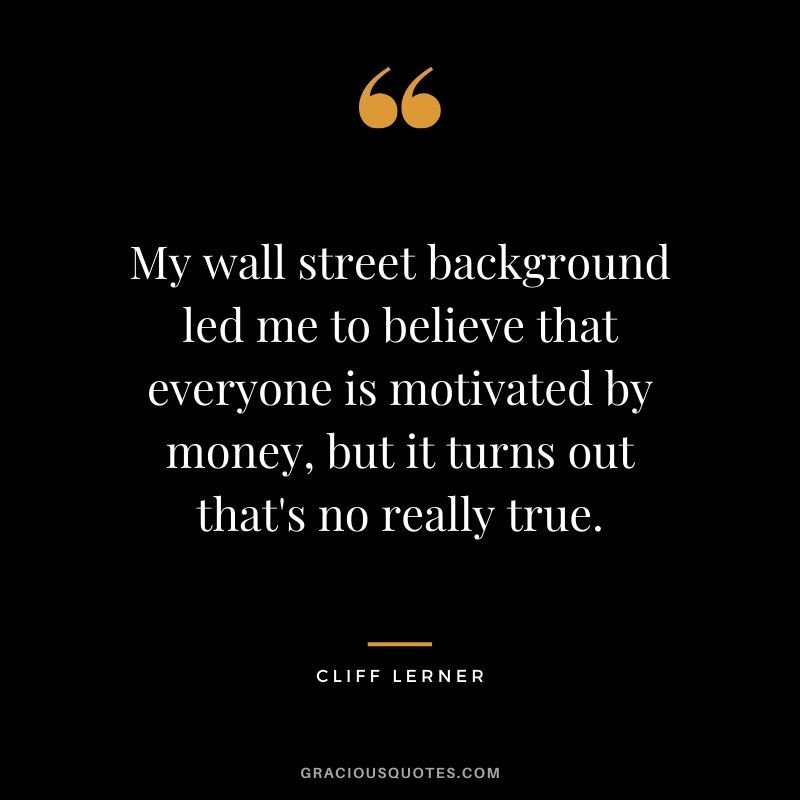 My wall street background led me to believe that everyone is motivated by money, but it turns out that's no really true.