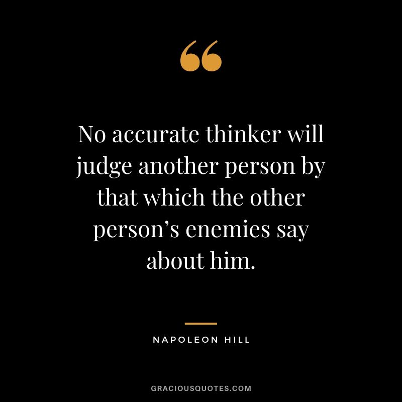 No accurate thinker will judge another person by that which the other person’s enemies say about him.