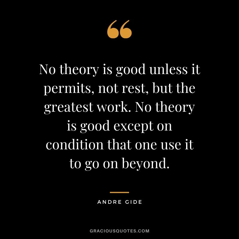 No theory is good unless it permits, not rest, but the greatest work. No theory is good except on condition that one use it to go on beyond.