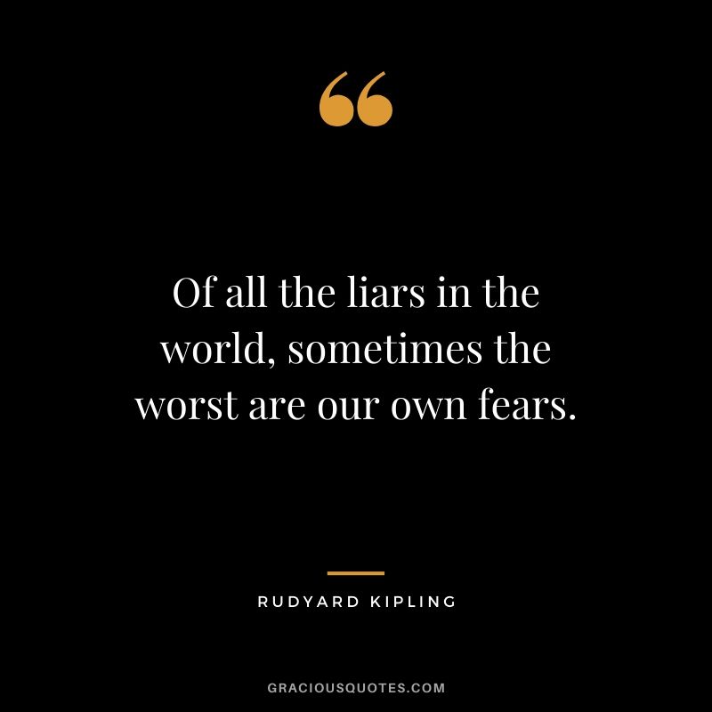 Of all the liars in the world, sometimes the worst are our own fears. - Rudyard Kipling