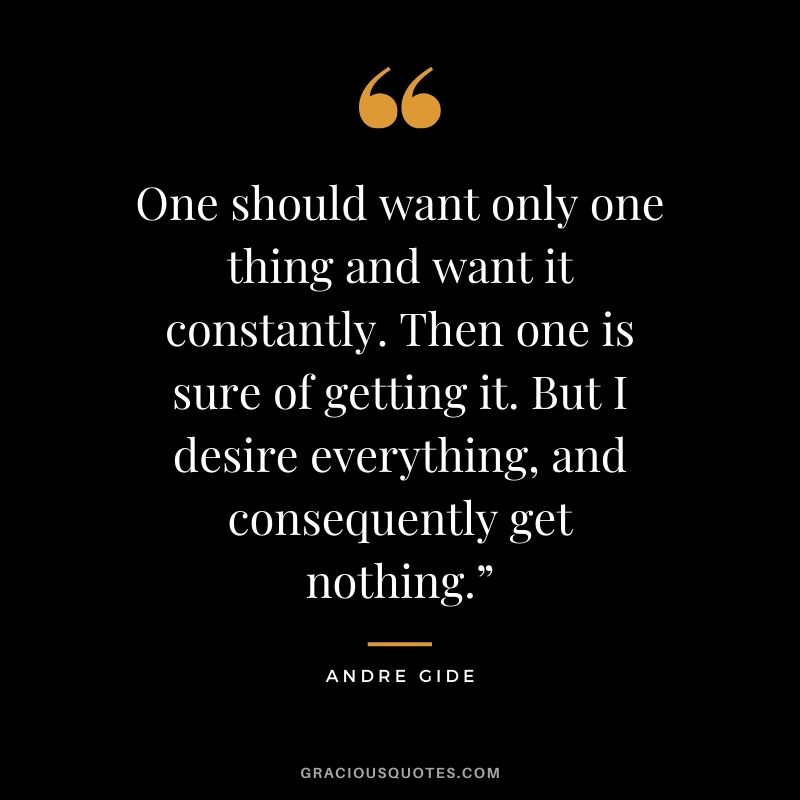 One should want only one thing and want it constantly. Then one is sure of getting it. But I desire everything, and consequently get nothing.”