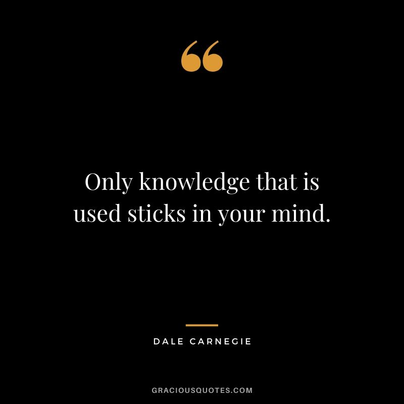 Only knowledge that is used sticks in your mind.