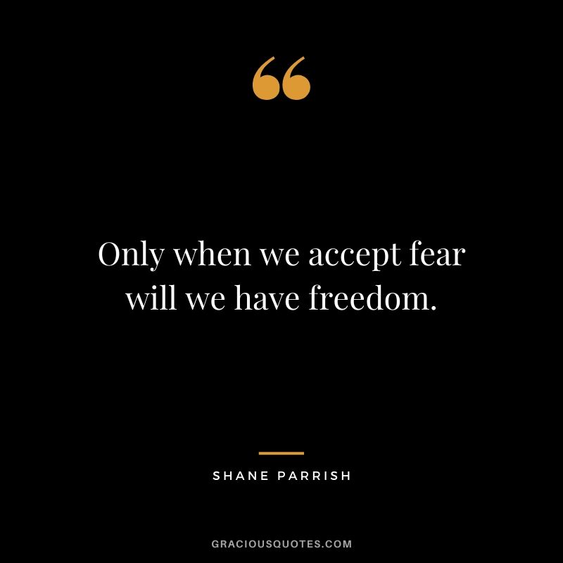 Only when we accept fear will we have freedom. - Shane Parrish