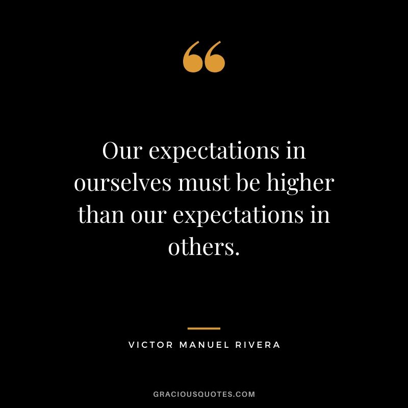 Our expectations in ourselves must be higher than our expectations in others. - Victor Manuel Rivera