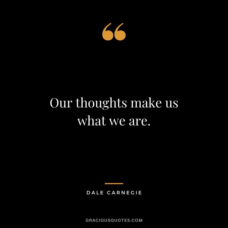 Our thoughts make us what we are.