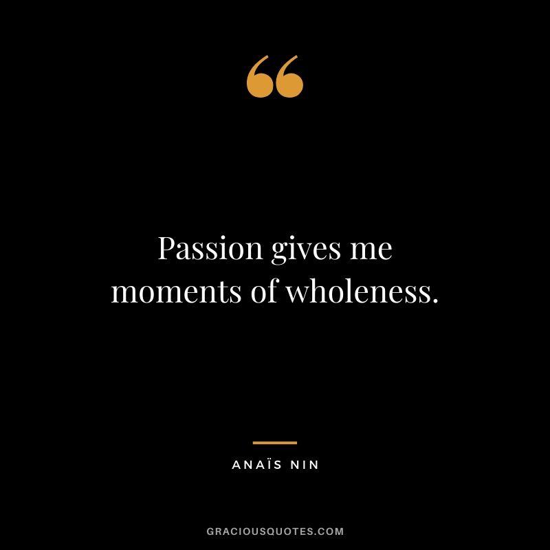 Passion gives me moments of wholeness.