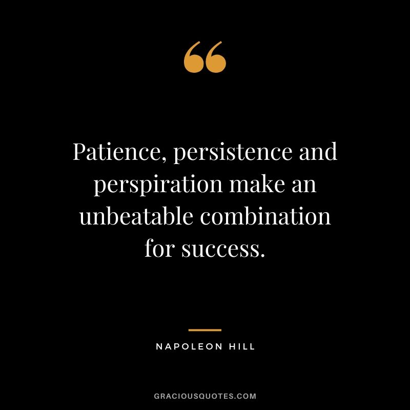 Patience, persistence and perspiration make an unbeatable combination for success.