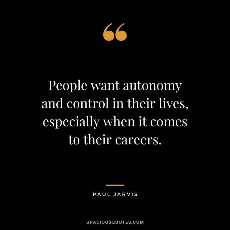 People want autonomy and control in their lives, especially when it comes to their careers.
