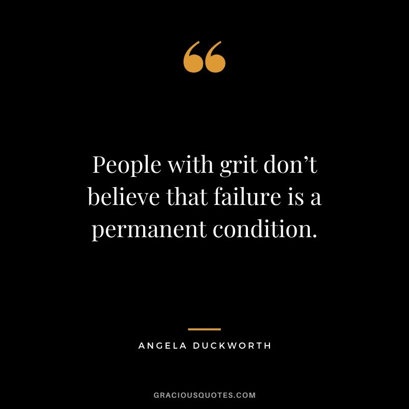 People with grit don’t believe that failure is a permanent condition.