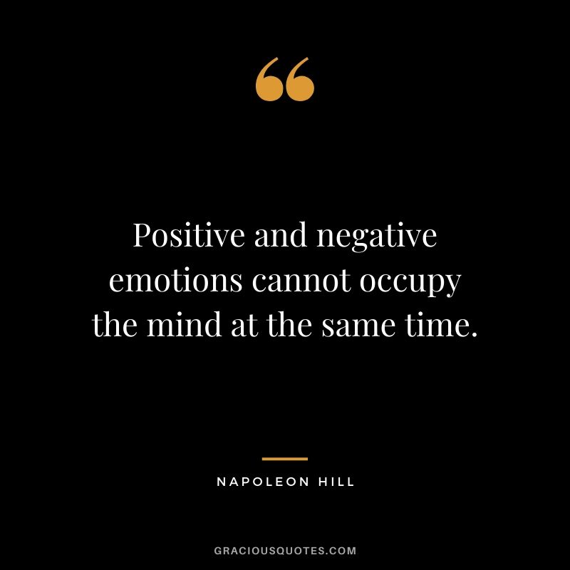 Positive and negative emotions cannot occupy the mind at the same time.