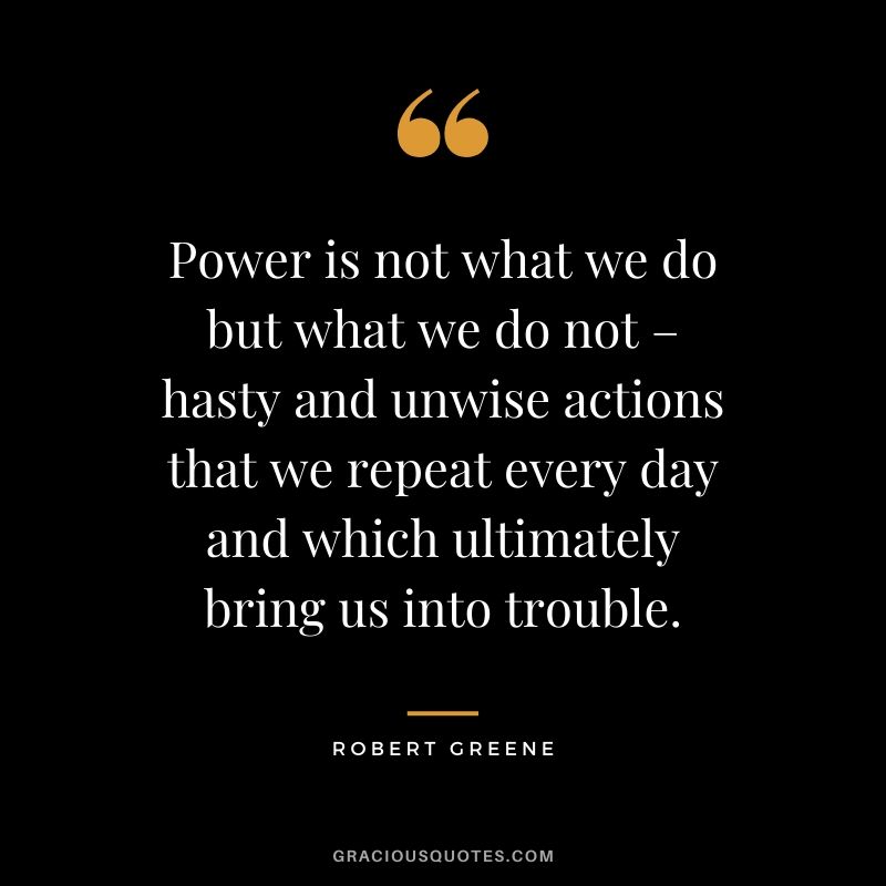 Power is not what we do but what we do not – hasty and unwise actions that we repeat every day and which ultimately bring us into trouble.