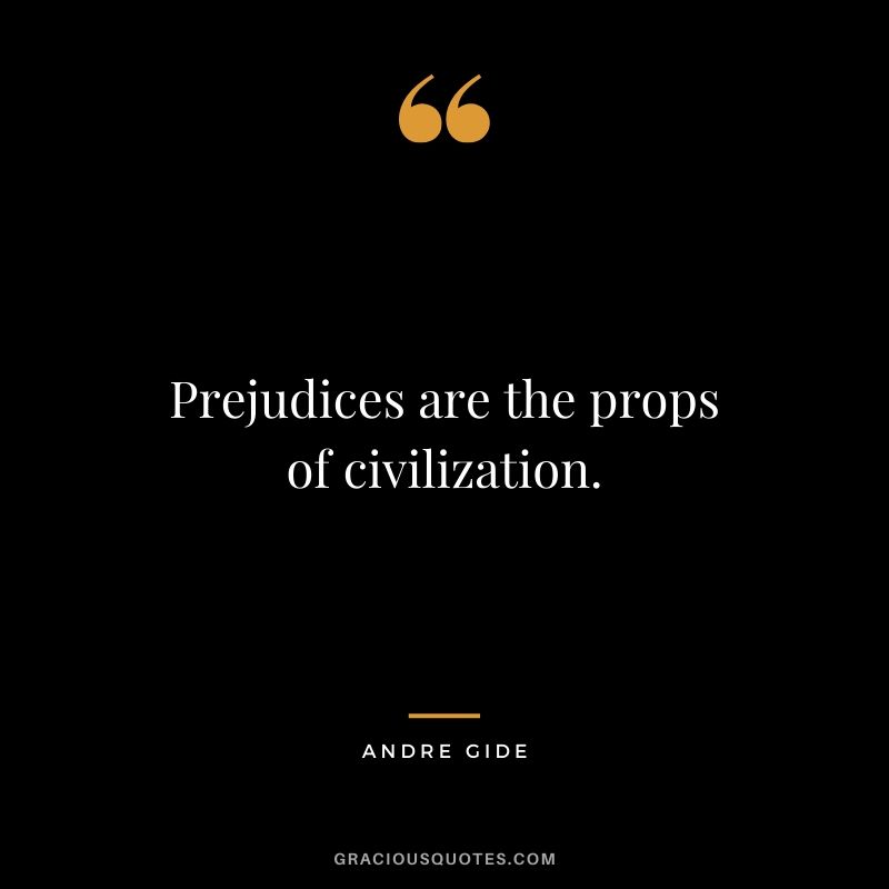 Prejudices are the props of civilization.