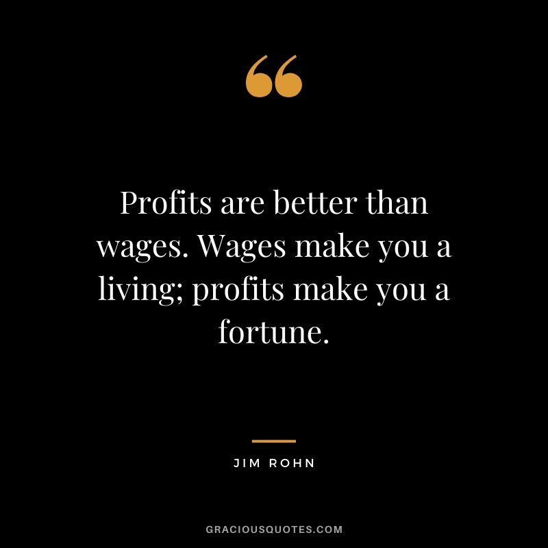 Profits are better than wages. Wages make you a living; profits make you a fortune.