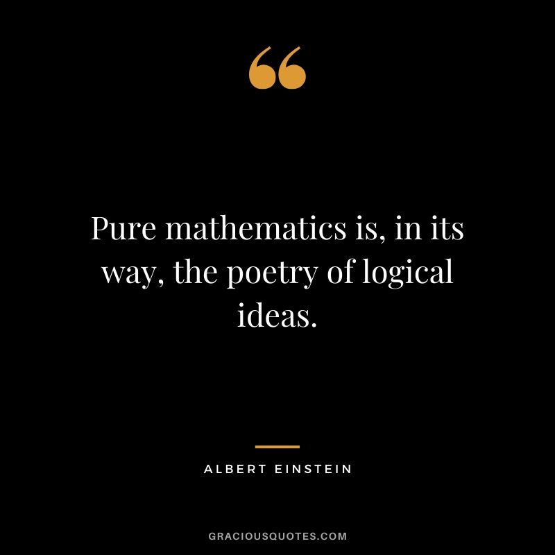 Pure mathematics is, in its way, the poetry of logical ideas.