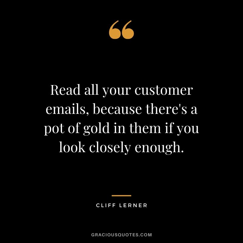 Read all your customer emails, because there's a pot of gold in them if you look closely enough.