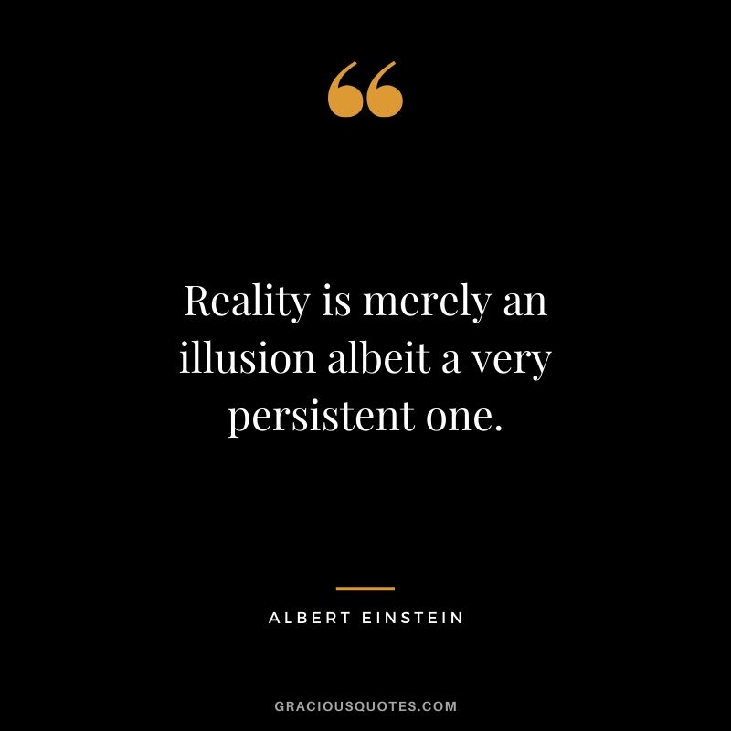 Reality is merely an illusion albeit a very persistent one.