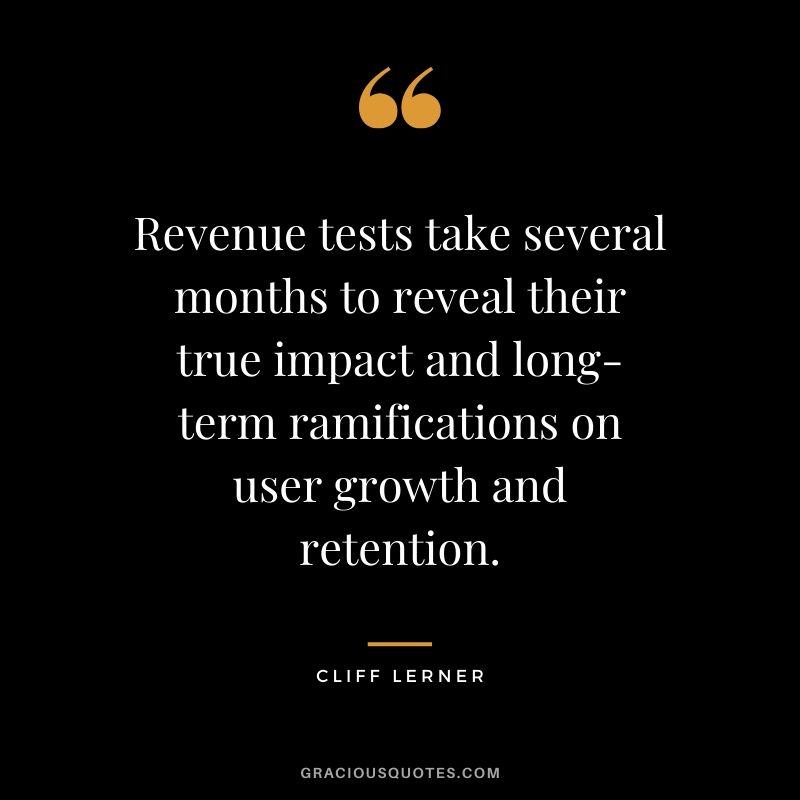Revenue tests take several months to reveal their true impact and long-term ramifications on user growth and retention.