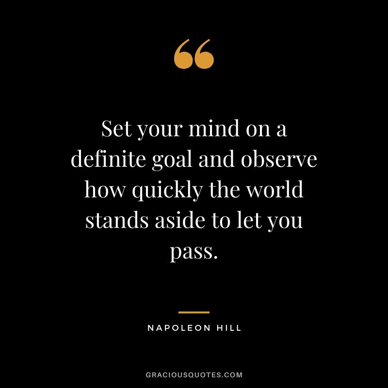 Set your mind on a definite goal and observe how quickly the world stands aside to let you pass.