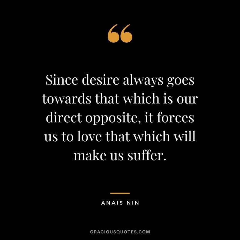 Since desire always goes towards that which is our direct opposite, it forces us to love that which will make us suffer.