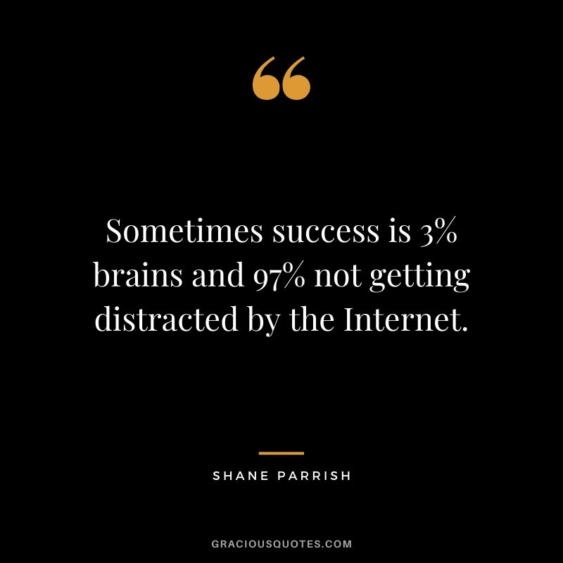 Sometimes success is 3% brains and 97% not getting distracted by the Internet. - Shane Parrish
