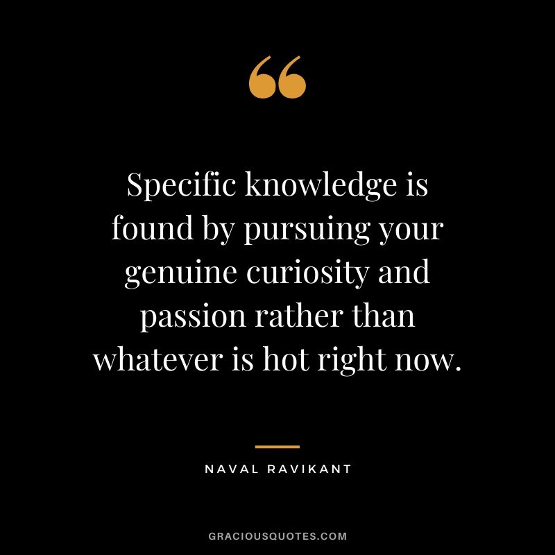 Specific knowledge is found by pursuing your genuine curiosity and passion rather than whatever is hot right now.