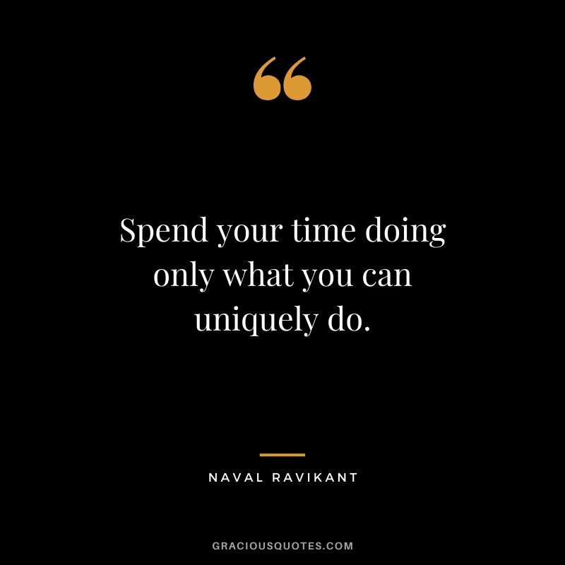 Spend your time doing only what you can uniquely do.