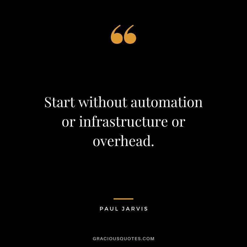Start without automation or infrastructure or overhead.