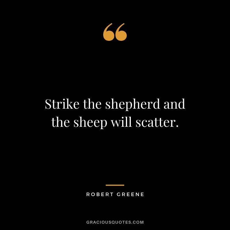 Strike the shepherd and the sheep will scatter.