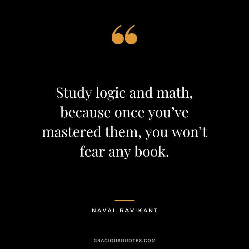 Study logic and math, because once you’ve mastered them, you won’t fear any book.