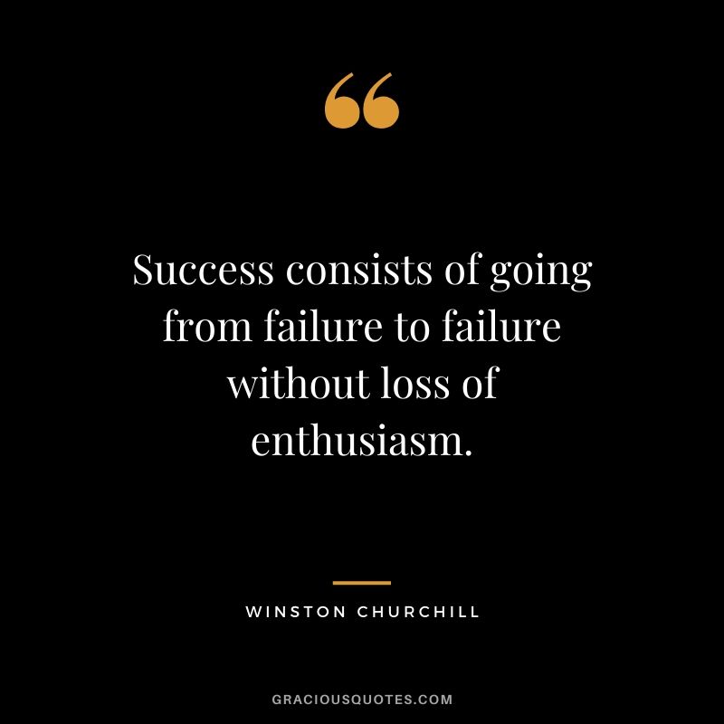 Success consists of going from failure to failure without loss of enthusiasm. - Winston Churchill