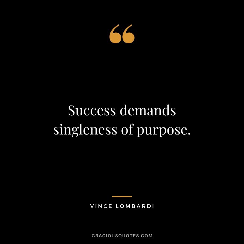 Success demands singleness of purpose. - Vince Lombardi