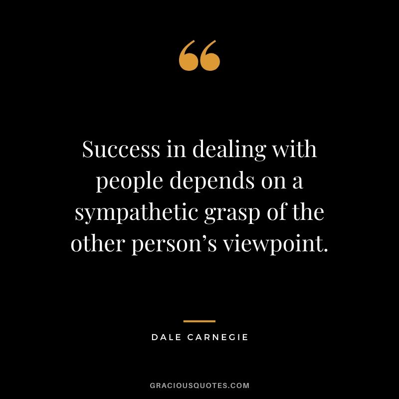 Success in dealing with people depends on a sympathetic grasp of the other person’s viewpoint.
