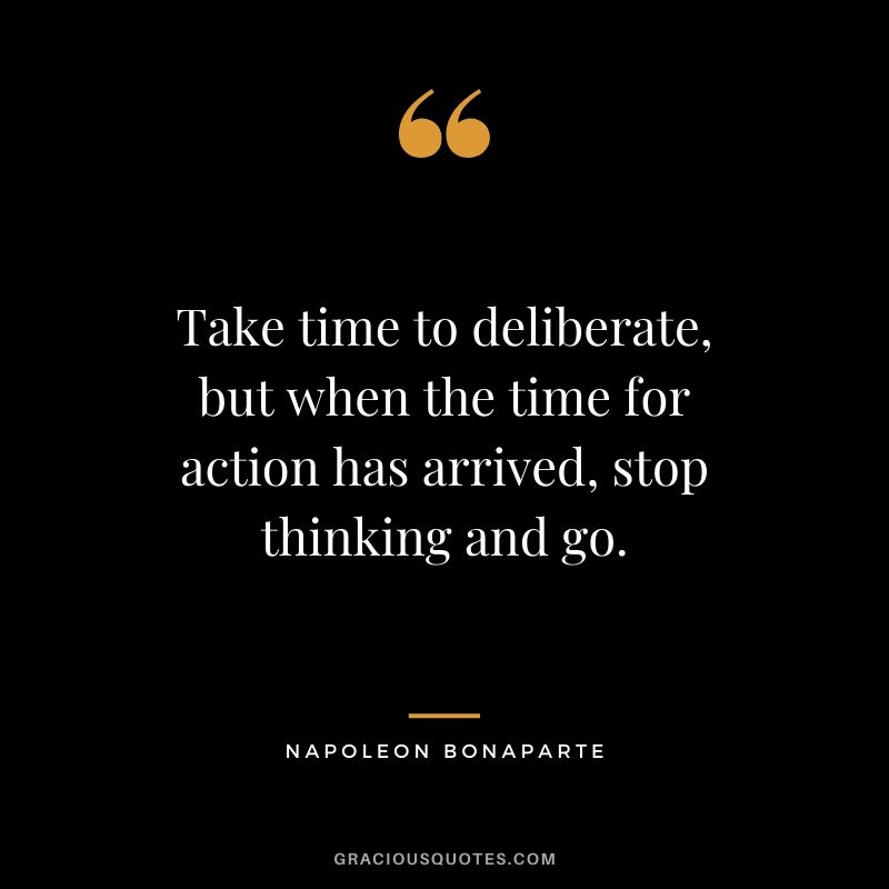 Take time to deliberate, but when the time for action has arrived, stop thinking and go.