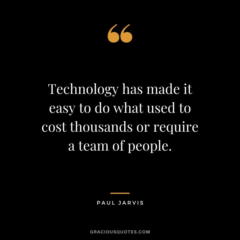 Technology has made it easy to do what used to cost thousands or require a team of people.