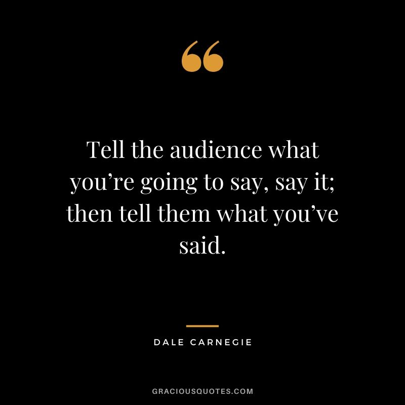 Tell the audience what you’re going to say, say it; then tell them what you’ve said.