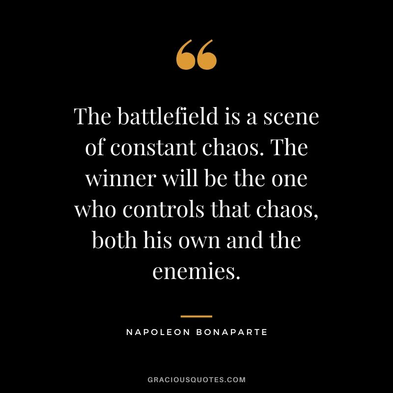 The battlefield is a scene of constant chaos. The winner will be the one who controls that chaos, both his own and the enemies.