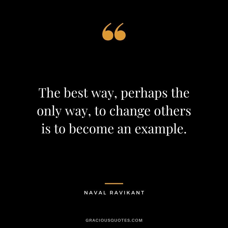 The best way, perhaps the only way, to change others is to become an example.