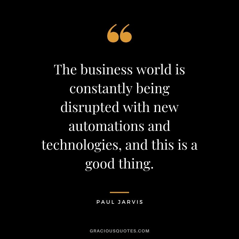 The business world is constantly being disrupted with new automations and technologies, and this is a good thing.