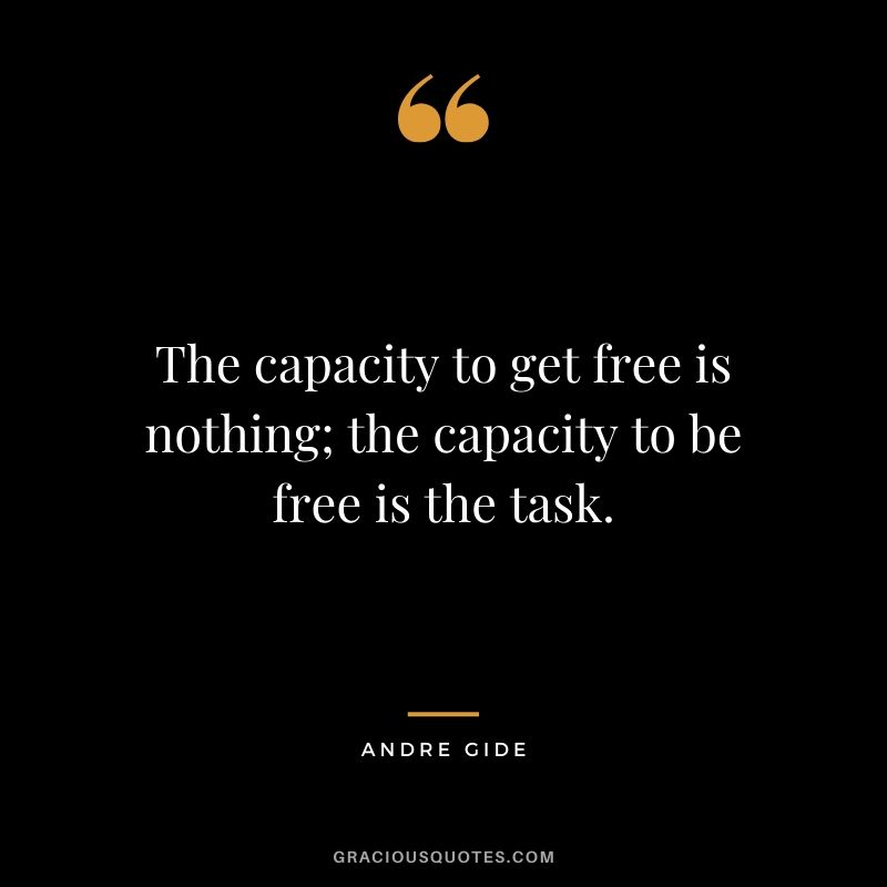 The capacity to get free is nothing; the capacity to be free is the task.