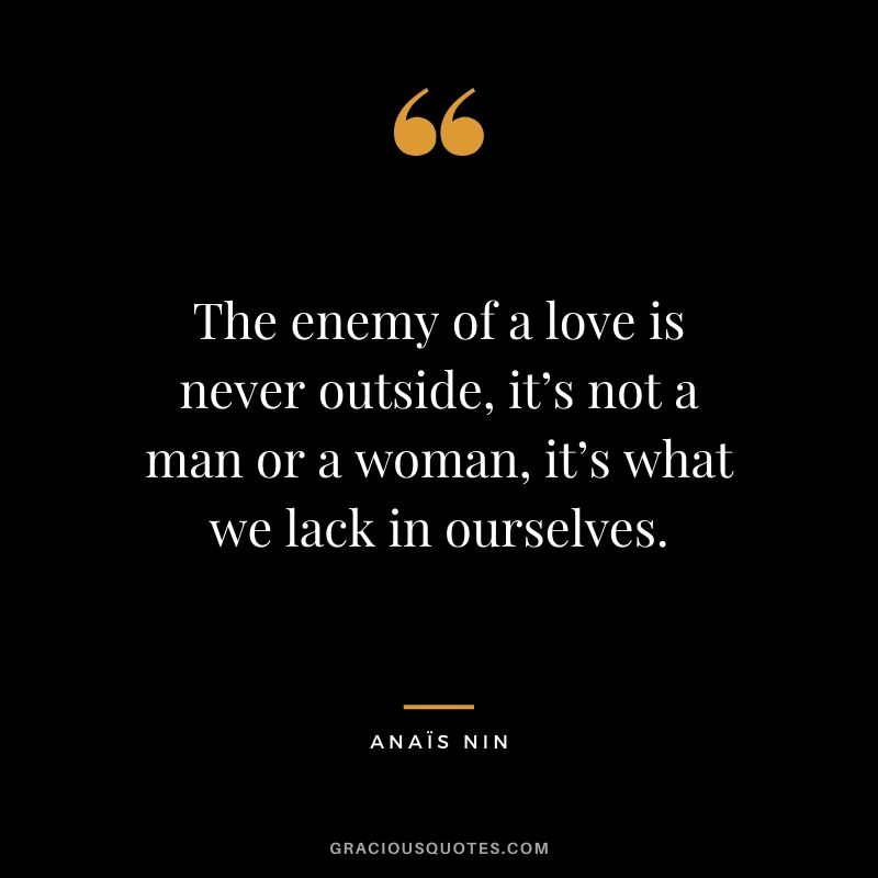 The enemy of a love is never outside, it’s not a man or a woman, it’s what we lack in ourselves.