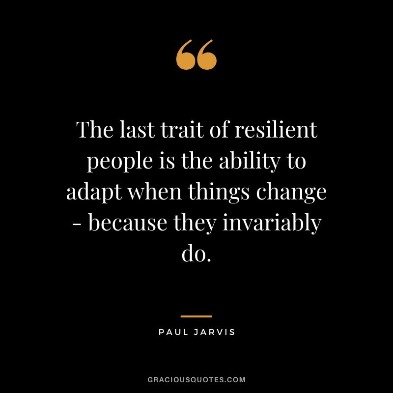 The last trait of resilient people is the ability to adapt when things change - because they invariably do.