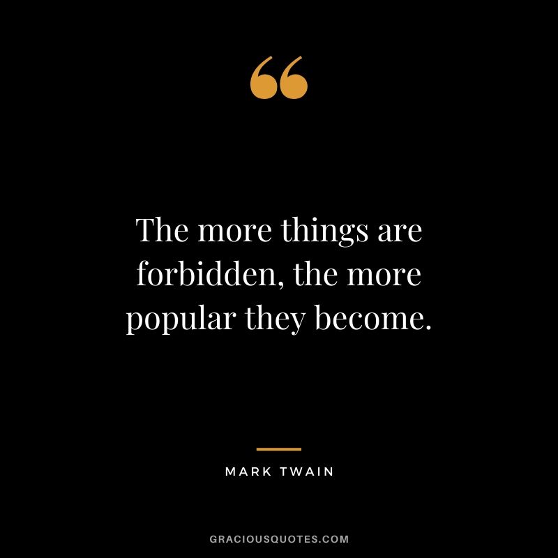 The more things are forbidden, the more popular they become.