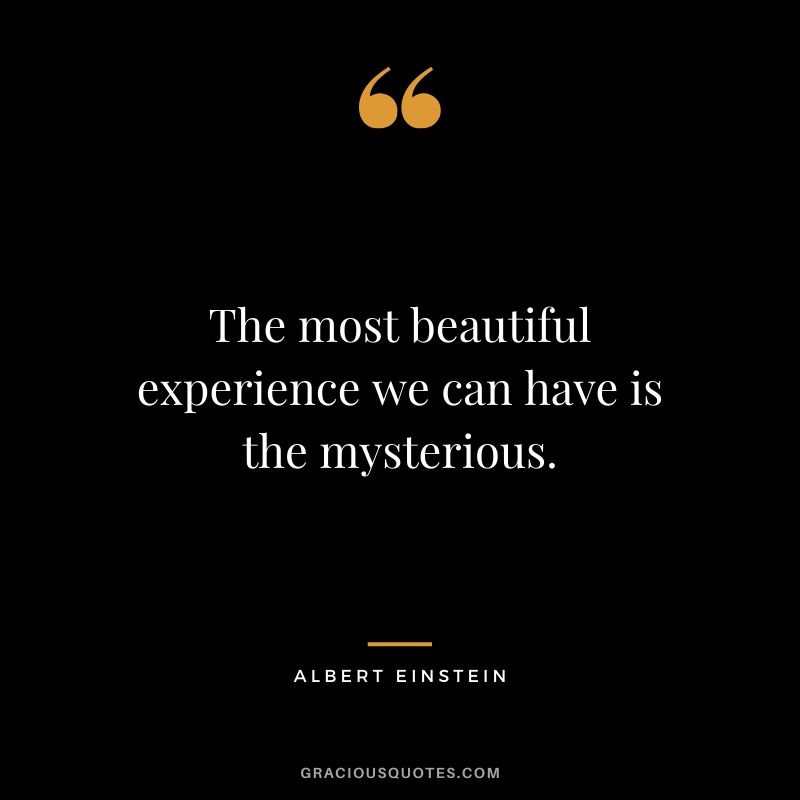 The most beautiful experience we can have is the mysterious.