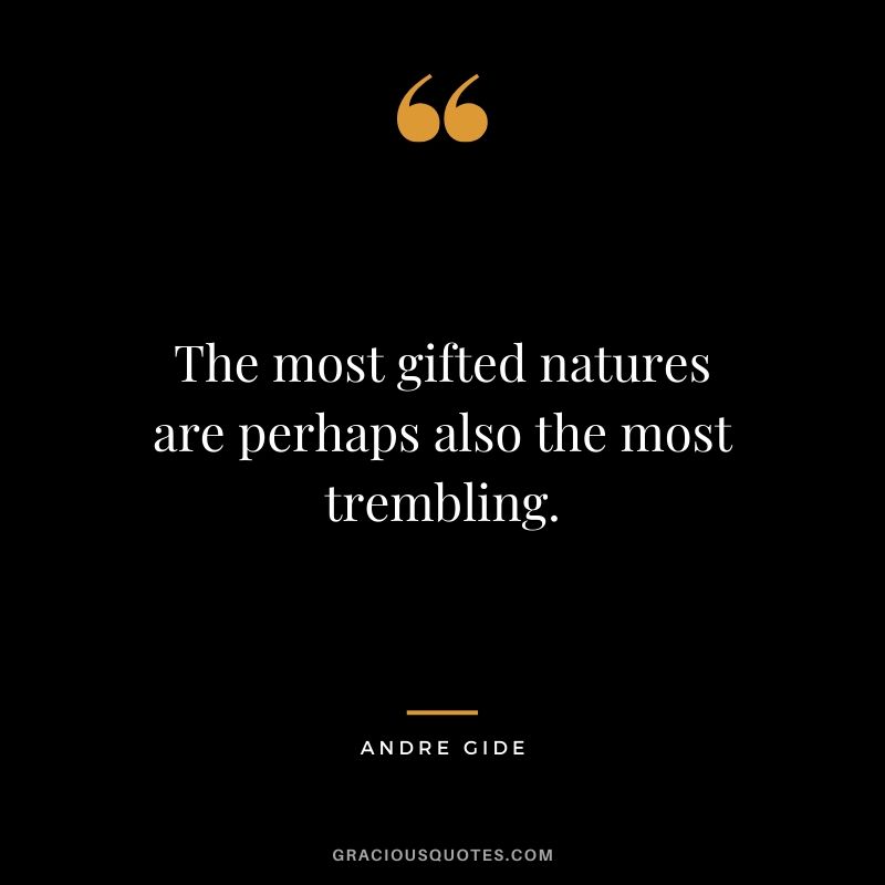 The most gifted natures are perhaps also the most trembling.