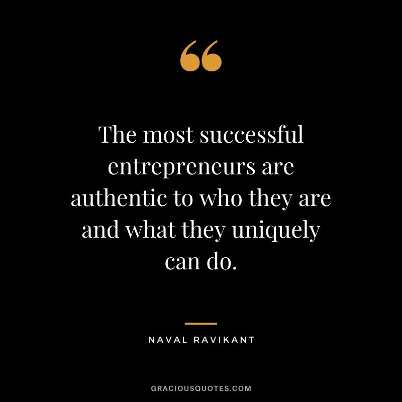 The most successful entrepreneurs are authentic to who they are and what they uniquely can do.