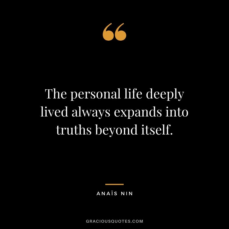 The personal life deeply lived always expands into truths beyond itself.